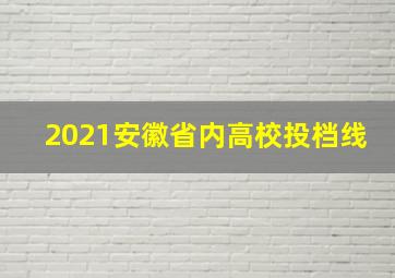 2021安徽省内高校投档线