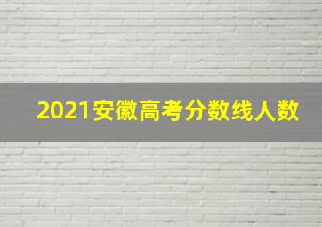 2021安徽高考分数线人数