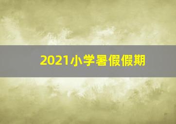 2021小学暑假假期