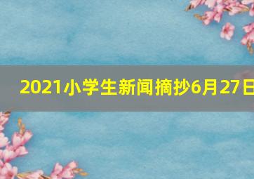 2021小学生新闻摘抄6月27日