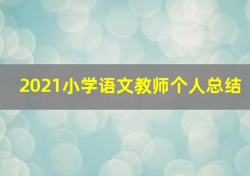 2021小学语文教师个人总结