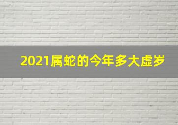 2021属蛇的今年多大虚岁