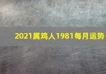 2021属鸡人1981每月运势