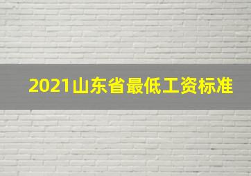 2021山东省最低工资标准