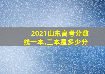 2021山东高考分数线一本,二本是多少分