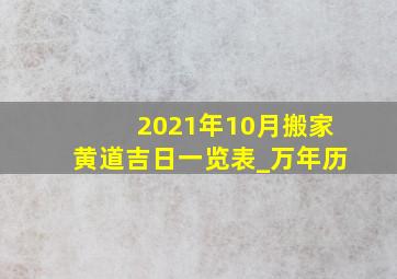 2021年10月搬家黄道吉日一览表_万年历