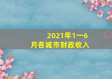 2021年1一6月各城市财政收入