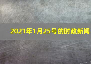 2021年1月25号的时政新闻