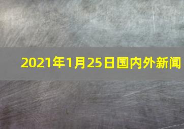 2021年1月25日国内外新闻