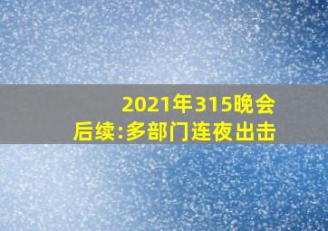 2021年315晚会后续:多部门连夜出击