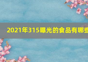 2021年315曝光的食品有哪些