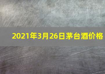 2021年3月26日茅台酒价格