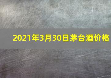 2021年3月30日茅台酒价格