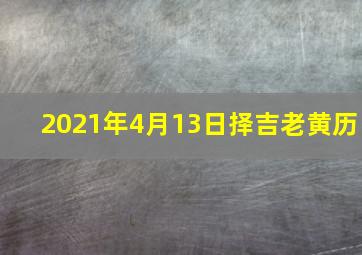 2021年4月13日择吉老黄历