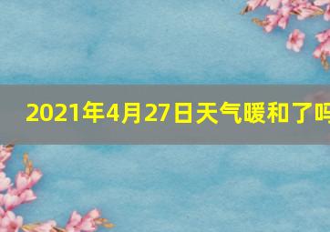 2021年4月27日天气暖和了吗