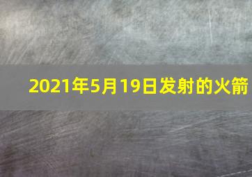 2021年5月19日发射的火箭