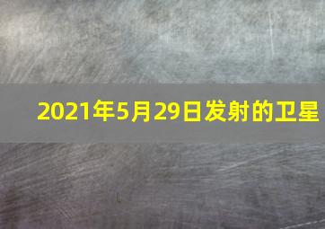 2021年5月29日发射的卫星