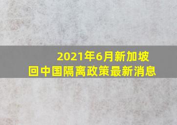 2021年6月新加坡回中国隔离政策最新消息