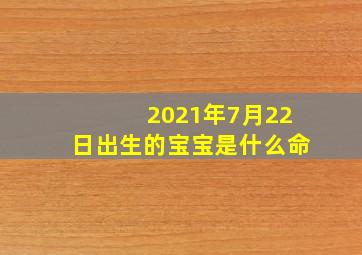 2021年7月22日出生的宝宝是什么命