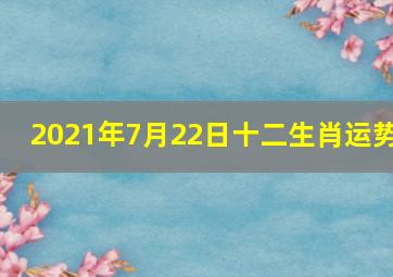 2021年7月22日十二生肖运势