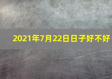 2021年7月22日日子好不好