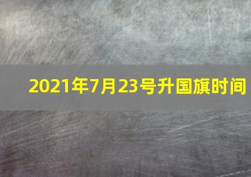 2021年7月23号升国旗时间