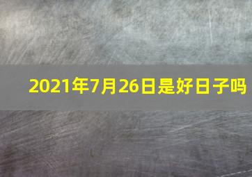 2021年7月26日是好日子吗