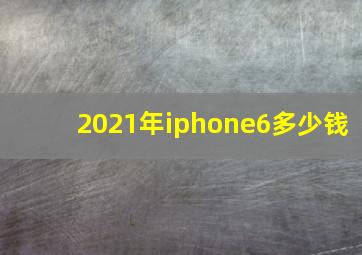 2021年iphone6多少钱