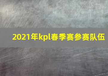 2021年kpl春季赛参赛队伍