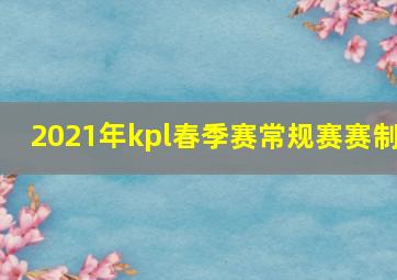 2021年kpl春季赛常规赛赛制