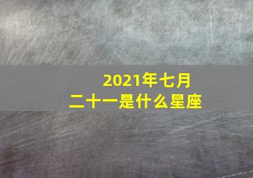 2021年七月二十一是什么星座