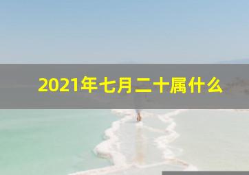 2021年七月二十属什么