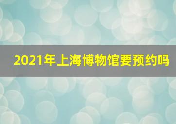 2021年上海博物馆要预约吗