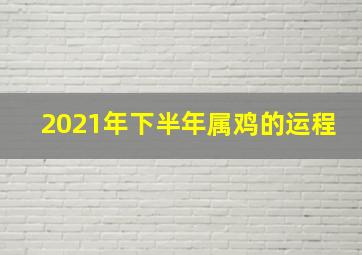 2021年下半年属鸡的运程