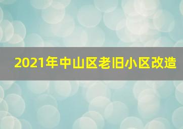 2021年中山区老旧小区改造