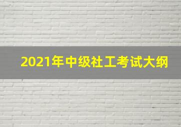 2021年中级社工考试大纲