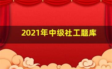 2021年中级社工题库