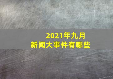 2021年九月新闻大事件有哪些