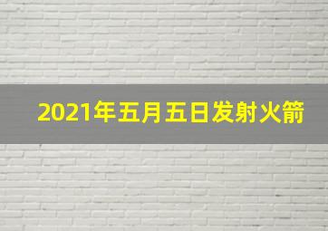 2021年五月五日发射火箭