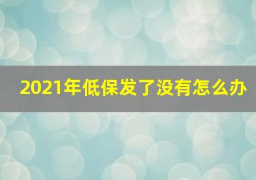 2021年低保发了没有怎么办