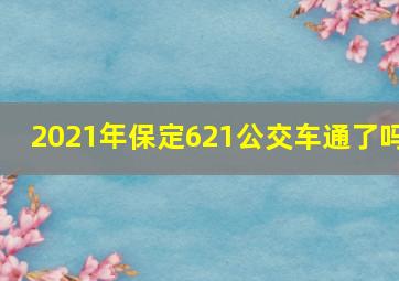 2021年保定621公交车通了吗