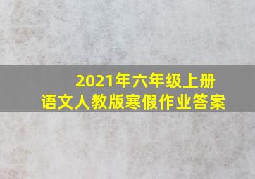 2021年六年级上册语文人教版寒假作业答案