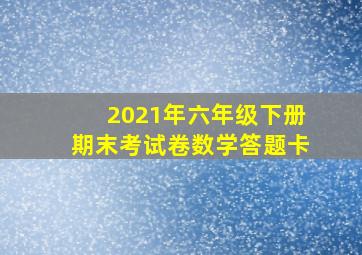 2021年六年级下册期末考试卷数学答题卡