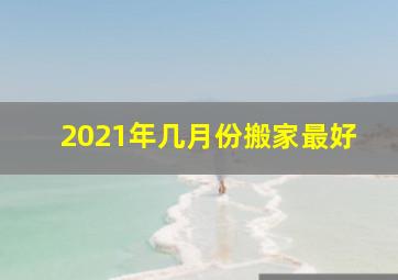 2021年几月份搬家最好