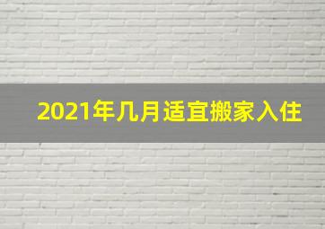 2021年几月适宜搬家入住