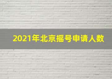 2021年北京摇号申请人数