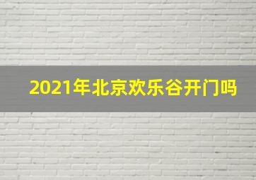 2021年北京欢乐谷开门吗