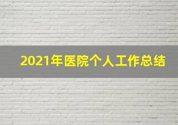 2021年医院个人工作总结