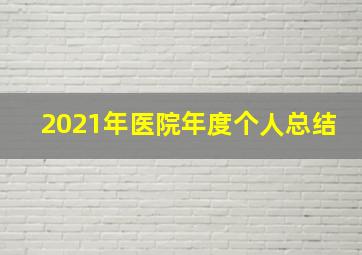 2021年医院年度个人总结