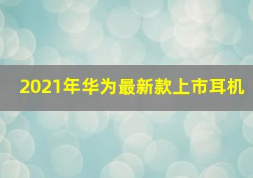 2021年华为最新款上市耳机